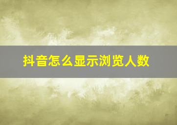 抖音怎么显示浏览人数