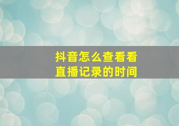 抖音怎么查看看直播记录的时间