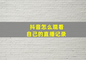 抖音怎么观看自己的直播记录