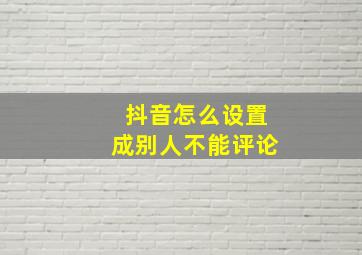 抖音怎么设置成别人不能评论