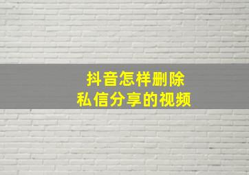 抖音怎样删除私信分享的视频