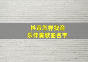 抖音怎样找音乐伴奏歌曲名字