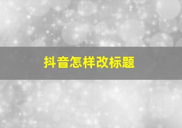 抖音怎样改标题