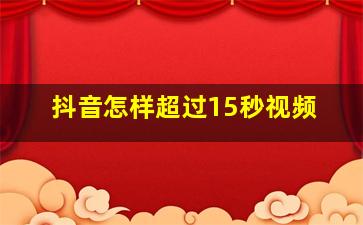 抖音怎样超过15秒视频