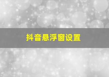 抖音悬浮窗设置