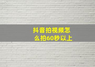 抖音拍视频怎么拍60秒以上