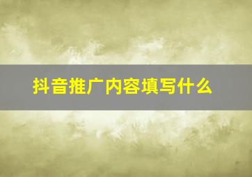 抖音推广内容填写什么