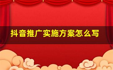 抖音推广实施方案怎么写