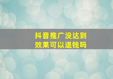 抖音推广没达到效果可以退钱吗