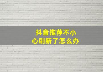 抖音推荐不小心刷新了怎么办