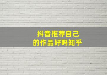 抖音推荐自己的作品好吗知乎