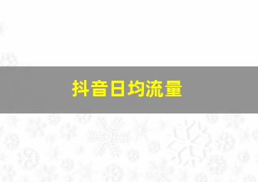 抖音日均流量