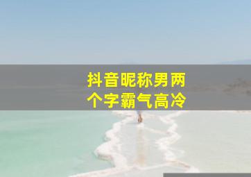 抖音昵称男两个字霸气高冷