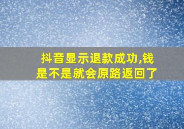 抖音显示退款成功,钱是不是就会原路返回了