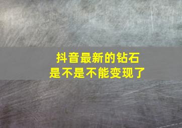 抖音最新的钻石是不是不能变现了