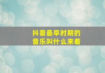 抖音最早时期的音乐叫什么来着