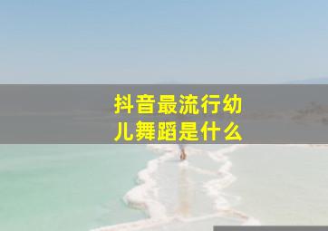 抖音最流行幼儿舞蹈是什么