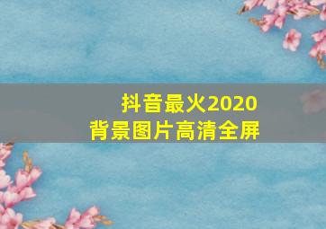 抖音最火2020背景图片高清全屏