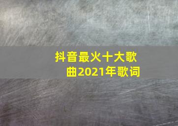 抖音最火十大歌曲2021年歌词