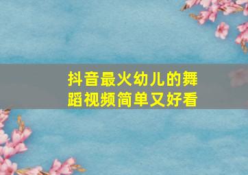 抖音最火幼儿的舞蹈视频简单又好看