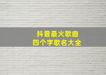 抖音最火歌曲四个字歌名大全