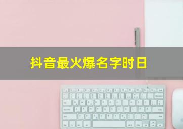 抖音最火爆名字时日