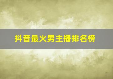 抖音最火男主播排名榜