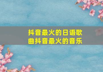 抖音最火的日语歌曲抖音最火的音乐