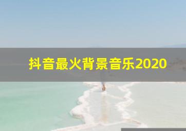 抖音最火背景音乐2020