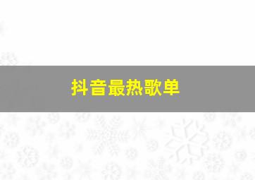 抖音最热歌单