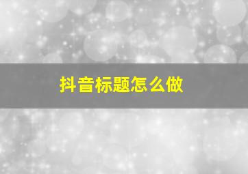 抖音标题怎么做