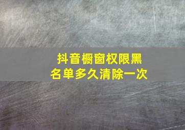 抖音橱窗权限黑名单多久清除一次