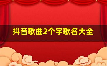 抖音歌曲2个字歌名大全