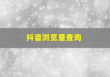 抖音浏览量查询