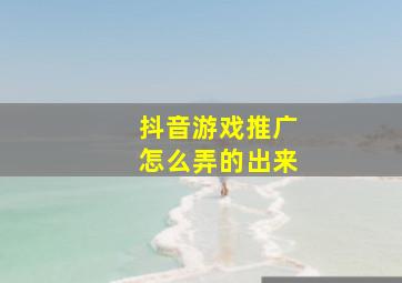 抖音游戏推广怎么弄的出来