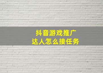 抖音游戏推广达人怎么接任务