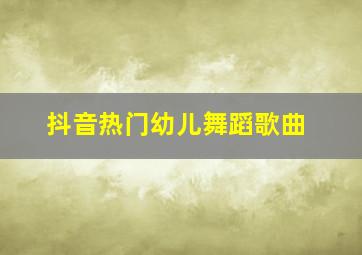 抖音热门幼儿舞蹈歌曲