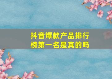 抖音爆款产品排行榜第一名是真的吗