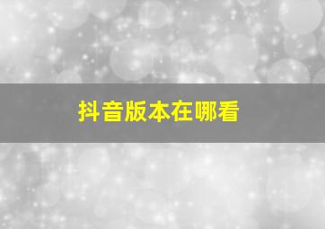 抖音版本在哪看