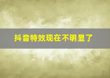 抖音特效现在不明显了