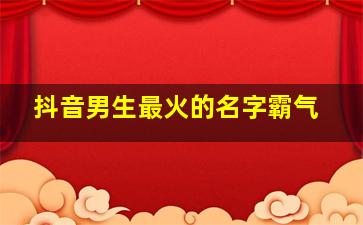 抖音男生最火的名字霸气