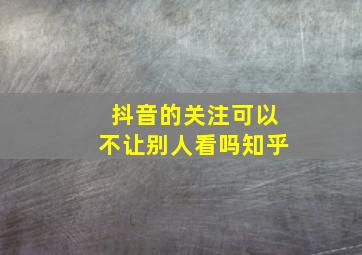 抖音的关注可以不让别人看吗知乎