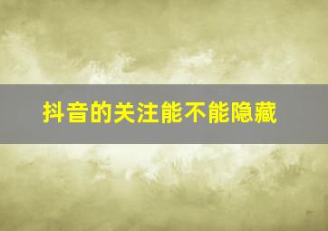 抖音的关注能不能隐藏