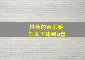 抖音的音乐要怎么下载到u盘