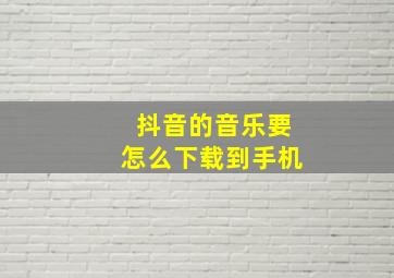 抖音的音乐要怎么下载到手机