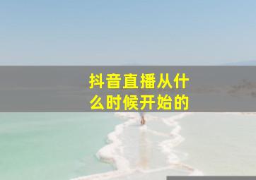 抖音直播从什么时候开始的