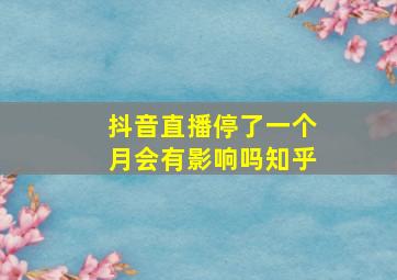 抖音直播停了一个月会有影响吗知乎