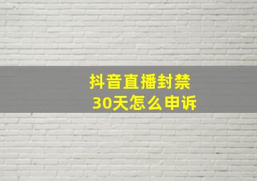 抖音直播封禁30天怎么申诉