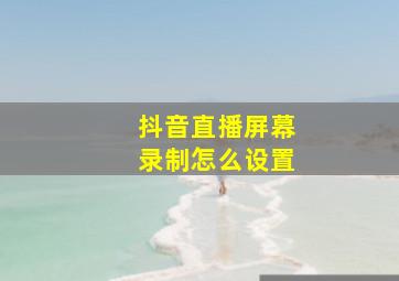 抖音直播屏幕录制怎么设置