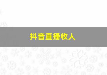 抖音直播收人